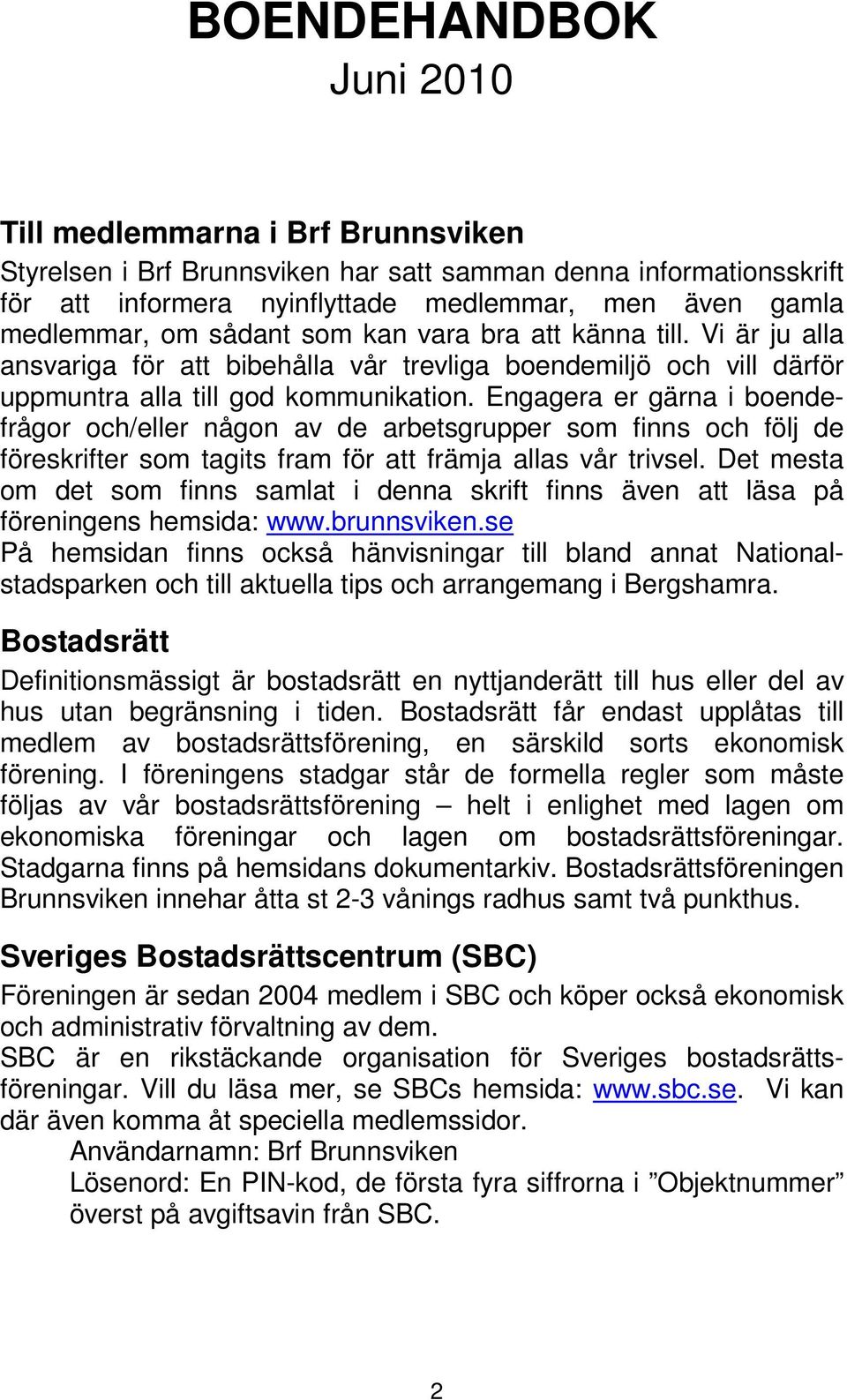 Engagera er gärna i boendefrågor och/eller någon av de arbetsgrupper som finns och följ de föreskrifter som tagits fram för att främja allas vår trivsel.