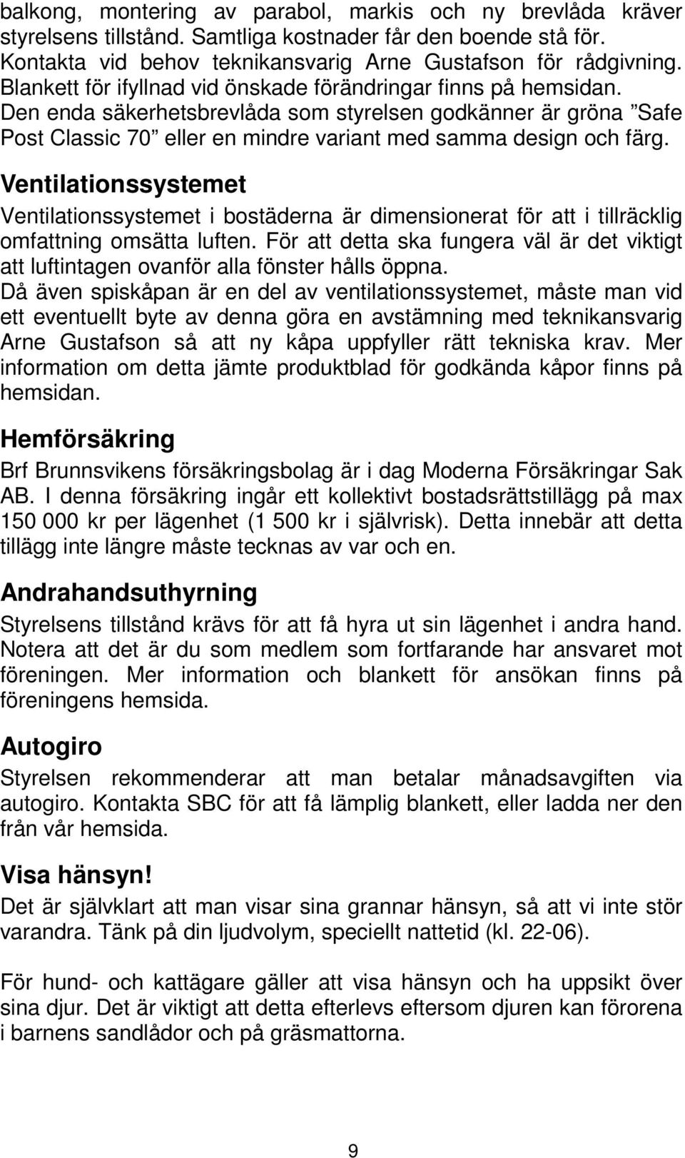 Ventilationssystemet Ventilationssystemet i bostäderna är dimensionerat för att i tillräcklig omfattning omsätta luften.