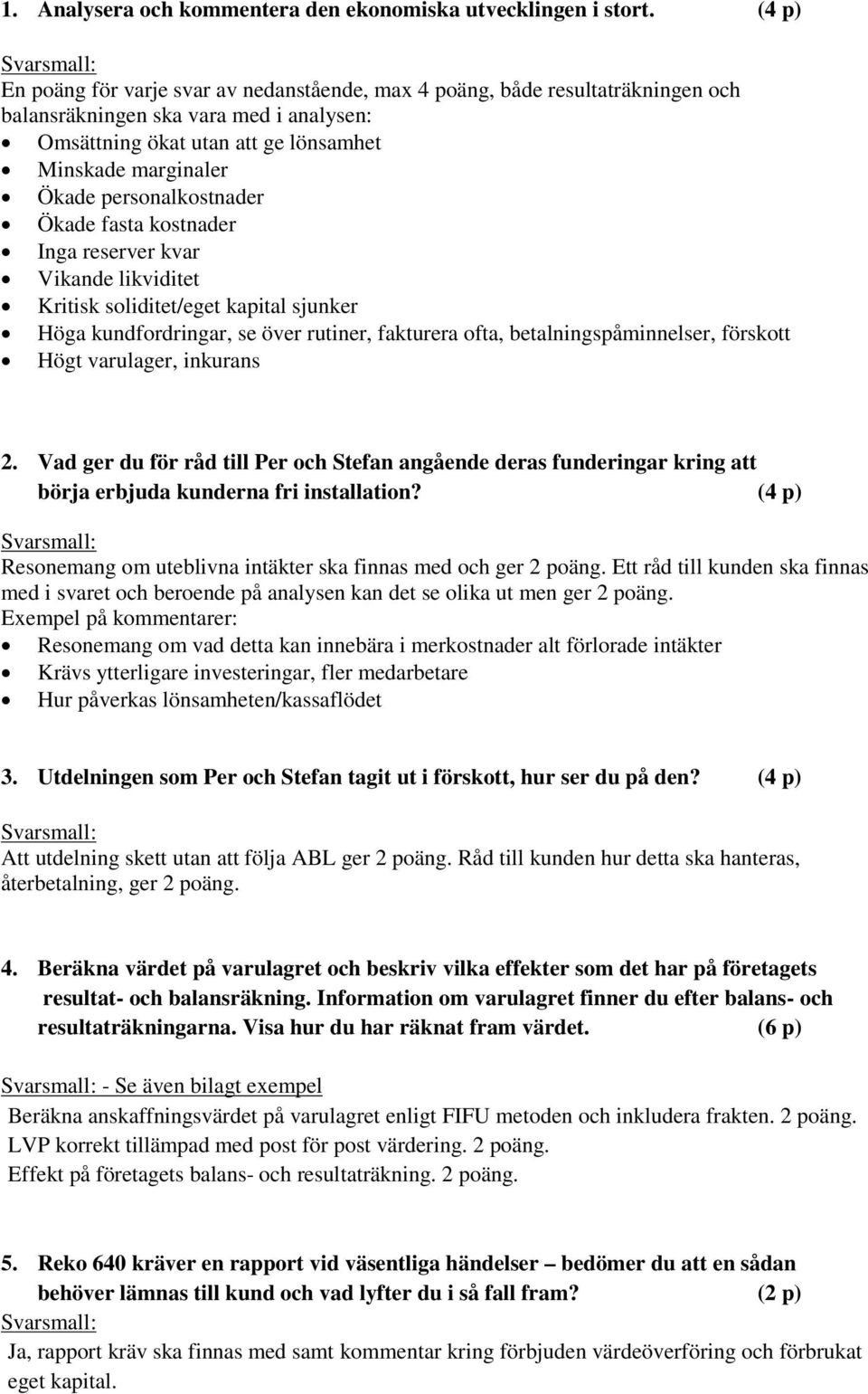 personalkostnader Ökade fasta kostnader Inga reserver kvar Vikande likviditet Kritisk soliditet/eget kapital sjunker Höga kundfordringar, se över rutiner, fakturera ofta, betalningspåminnelser,