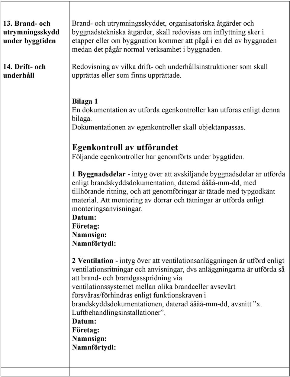 av byggnaden medan det pågår normal verksamhet i byggnaden. vilka drift- och underhållsinstruktioner som skall upprättas eller som finns upprättade.