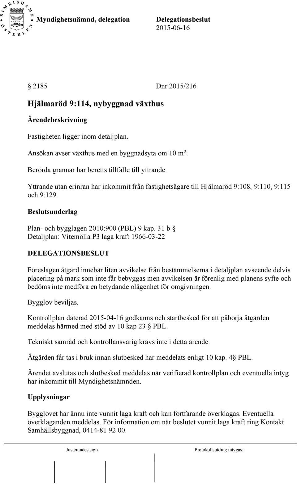 31 b Detaljplan: Vitemölla P3 laga kraft 1966-03-22 Föreslagen åtgärd innebär liten avvikelse från bestämmelserna i detaljplan avseende delvis placering på mark som inte får bebyggas men avvikelsen