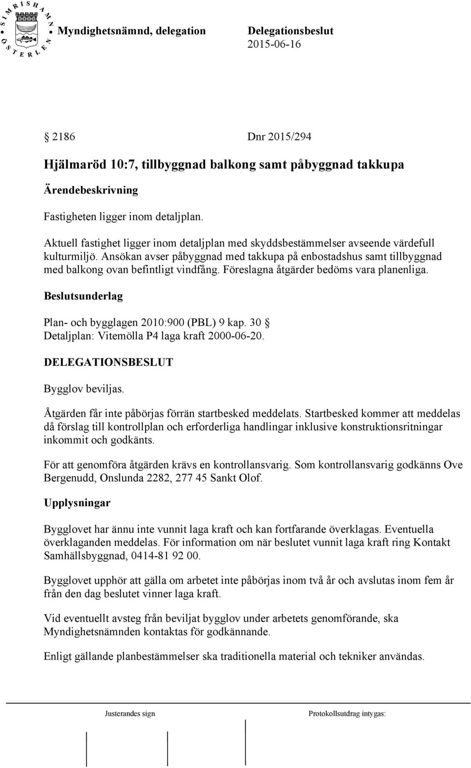 Ansökan avser påbyggnad med takkupa på enbostadshus samt tillbyggnad med balkong ovan befintligt vindfång. Föreslagna åtgärder bedöms vara planenliga. Plan- och bygglagen 2010:900 (PBL) 9 kap.