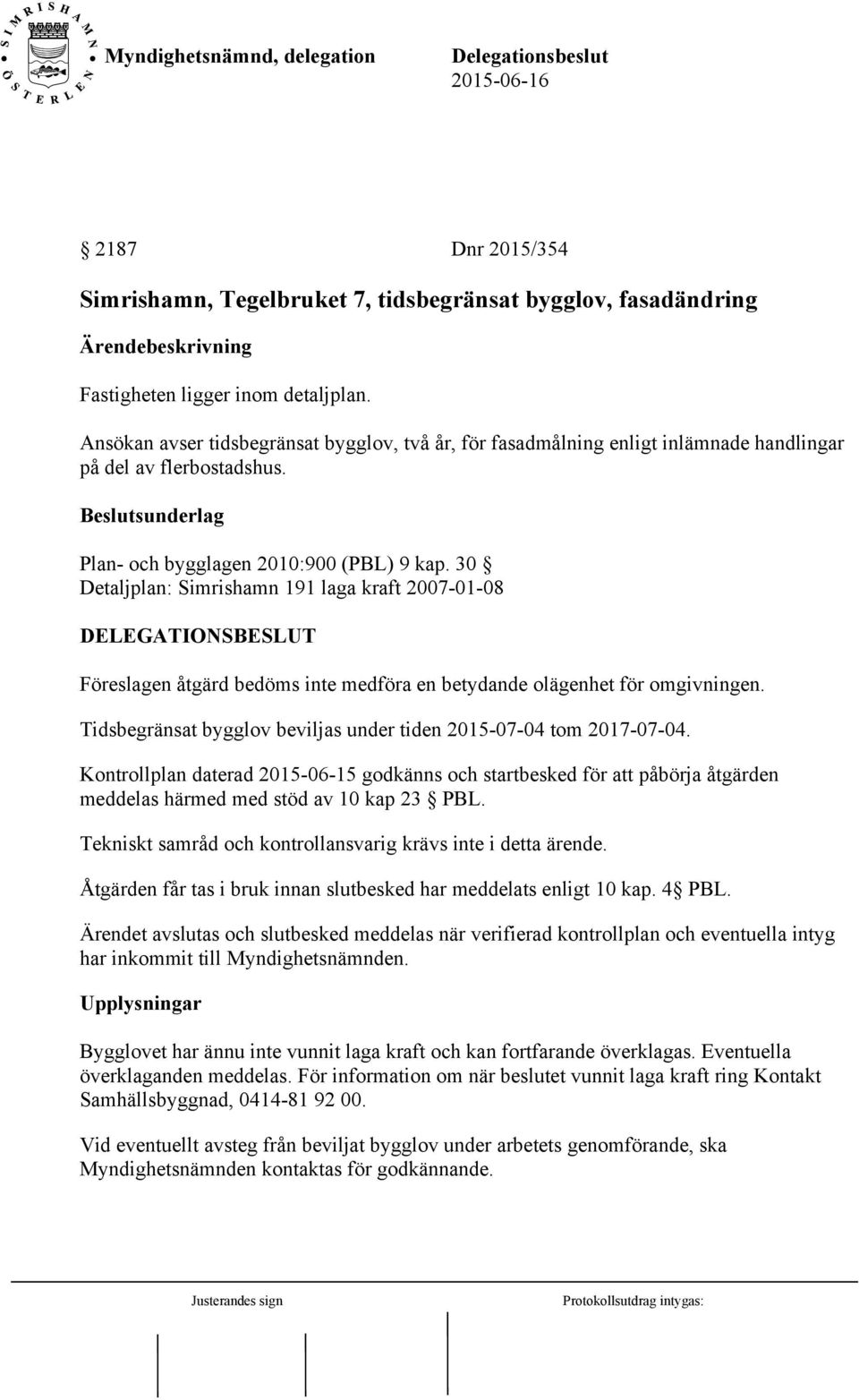 30 Detaljplan: Simrishamn 191 laga kraft 2007-01-08 Föreslagen åtgärd bedöms inte medföra en betydande olägenhet för omgivningen. Tidsbegränsat bygglov beviljas under tiden 2015-07-04 tom 2017-07-04.