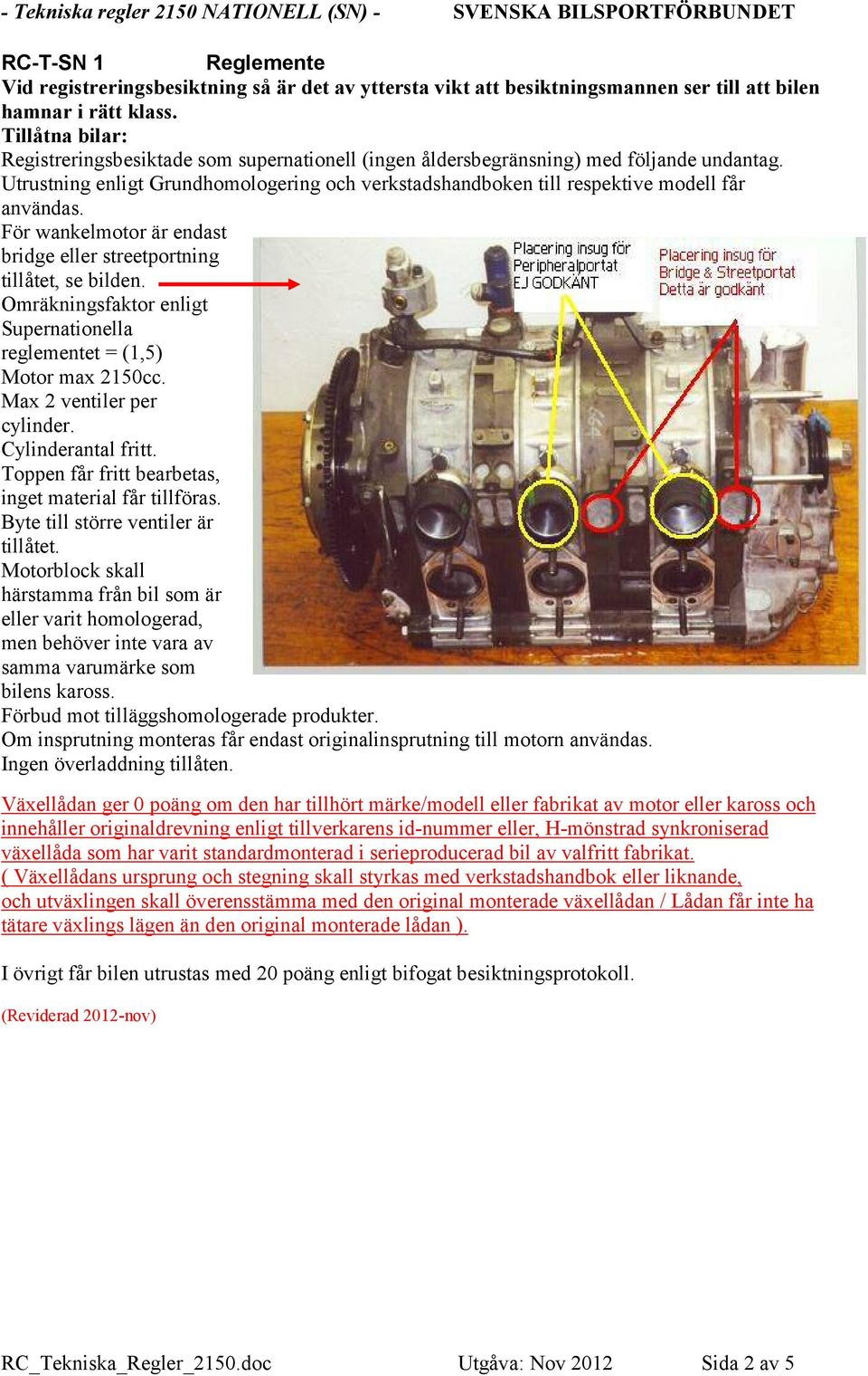 Utrustning enligt Grundhomologering och verkstadshandboken till respektive modell får användas. För wankelmotor är endast bridge eller streetportning tillåtet, se bilden.