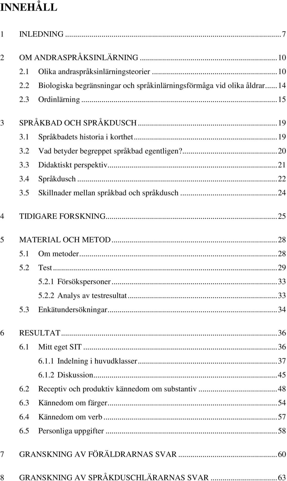 5 Skillnader mellan språkbad och språkdusch... 24 4 TIDIGARE FORSKNING... 25 5 MATERIAL OCH METOD... 28 5.1 Om metoder... 28 5.2 Test... 29 5.2.1 Försökspersoner... 33 5.2.2 Analys av testresultat.