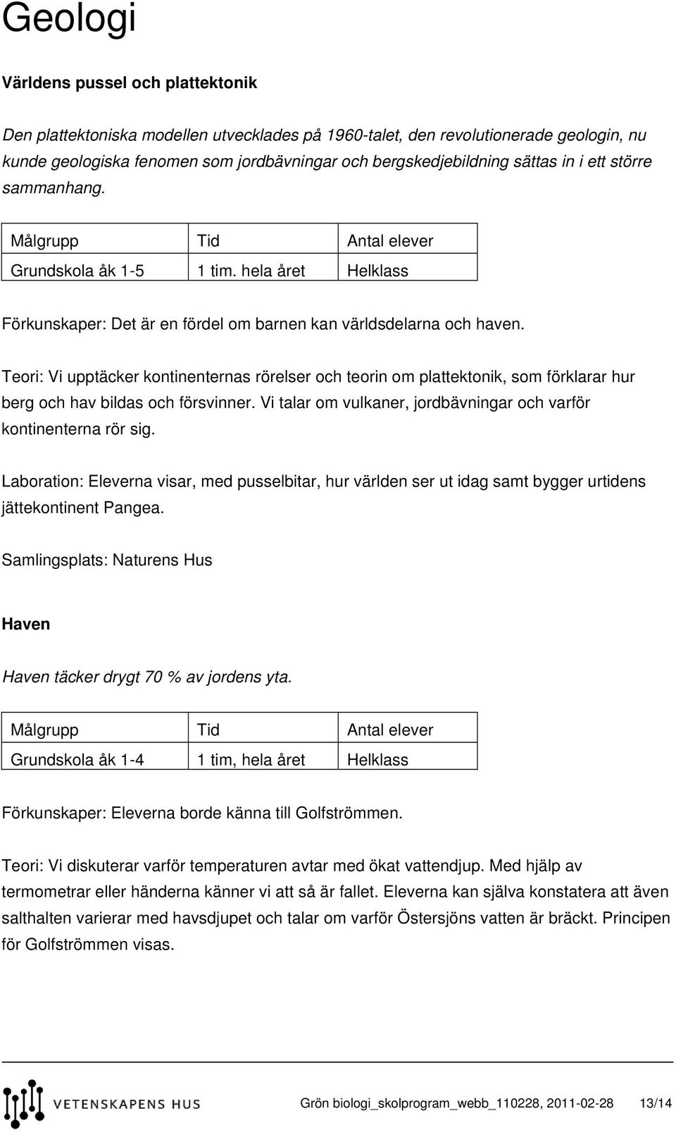 Teori: Vi upptäcker kontinenternas rörelser och teorin om plattektonik, som förklarar hur berg och hav bildas och försvinner. Vi talar om vulkaner, jordbävningar och varför kontinenterna rör sig.