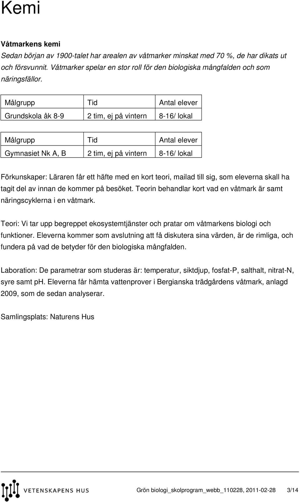 Grundskola åk 8-9 2 tim, ej på vintern 8-16/ lokal Gymnasiet Nk A, B 2 tim, ej på vintern 8-16/ lokal Förkunskaper: Läraren får ett häfte med en kort teori, mailad till sig, som eleverna skall ha