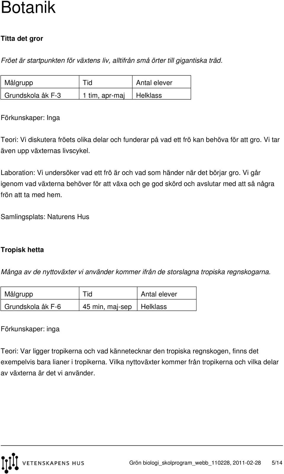 Laboration: Vi undersöker vad ett frö är och vad som händer när det börjar gro. Vi går igenom vad växterna behöver för att växa och ge god skörd och avslutar med att så några frön att ta med hem.