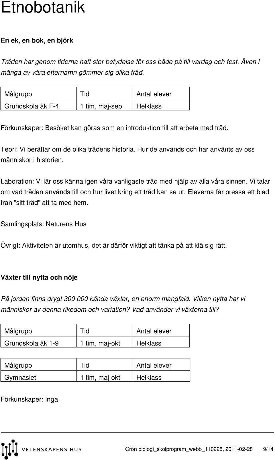 Hur de används och har använts av oss människor i historien. Laboration: Vi lär oss känna igen våra vanligaste träd med hjälp av alla våra sinnen.