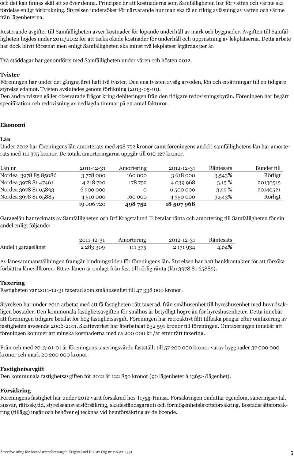 Resterande avgifter till Samfälligheten avser kostnader för löpande underhåll av mark och byggnader.