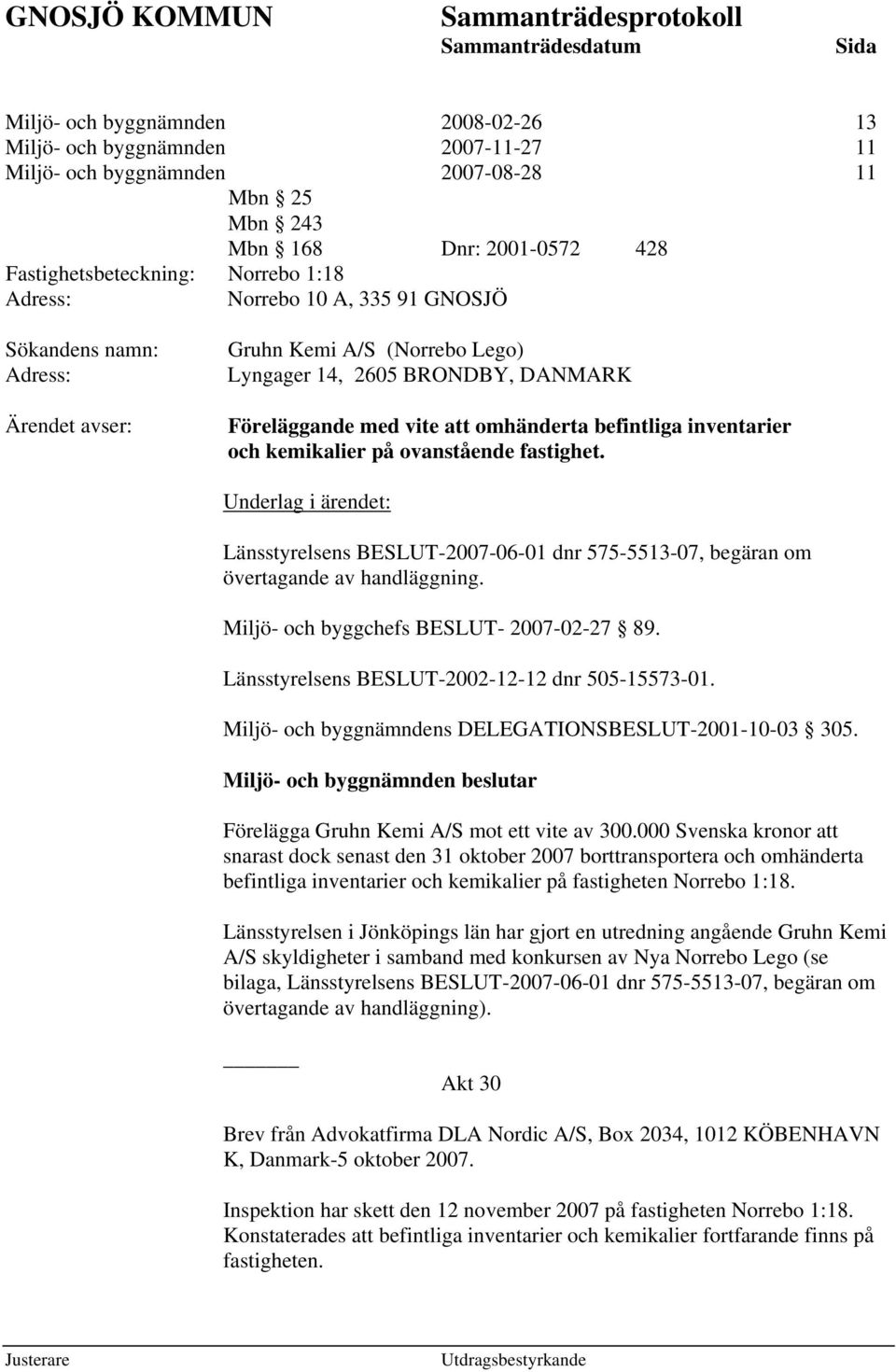 ovanstående fastighet. Underlag i ärendet: Länsstyrelsens BESLUT-2007-06-01 dnr 575-5513-07, begäran om övertagande av handläggning. Miljö- och byggchefs BESLUT- 2007-02-27 89.