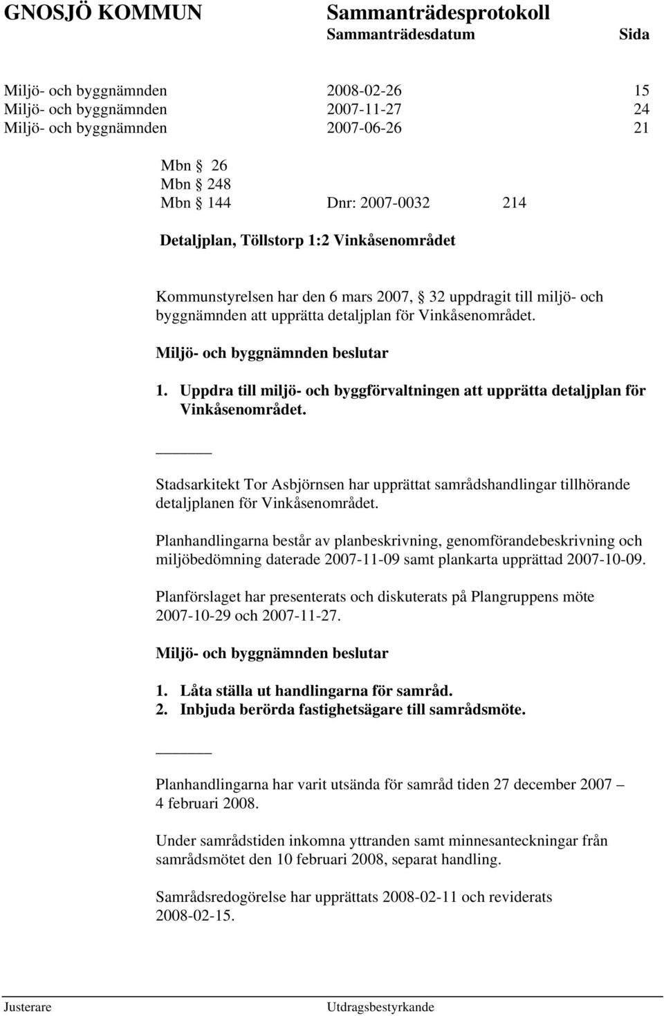 Uppdra till miljö- och byggförvaltningen att upprätta detaljplan för Vinkåsenområdet. Stadsarkitekt Tor Asbjörnsen har upprättat samrådshandlingar tillhörande detaljplanen för Vinkåsenområdet.