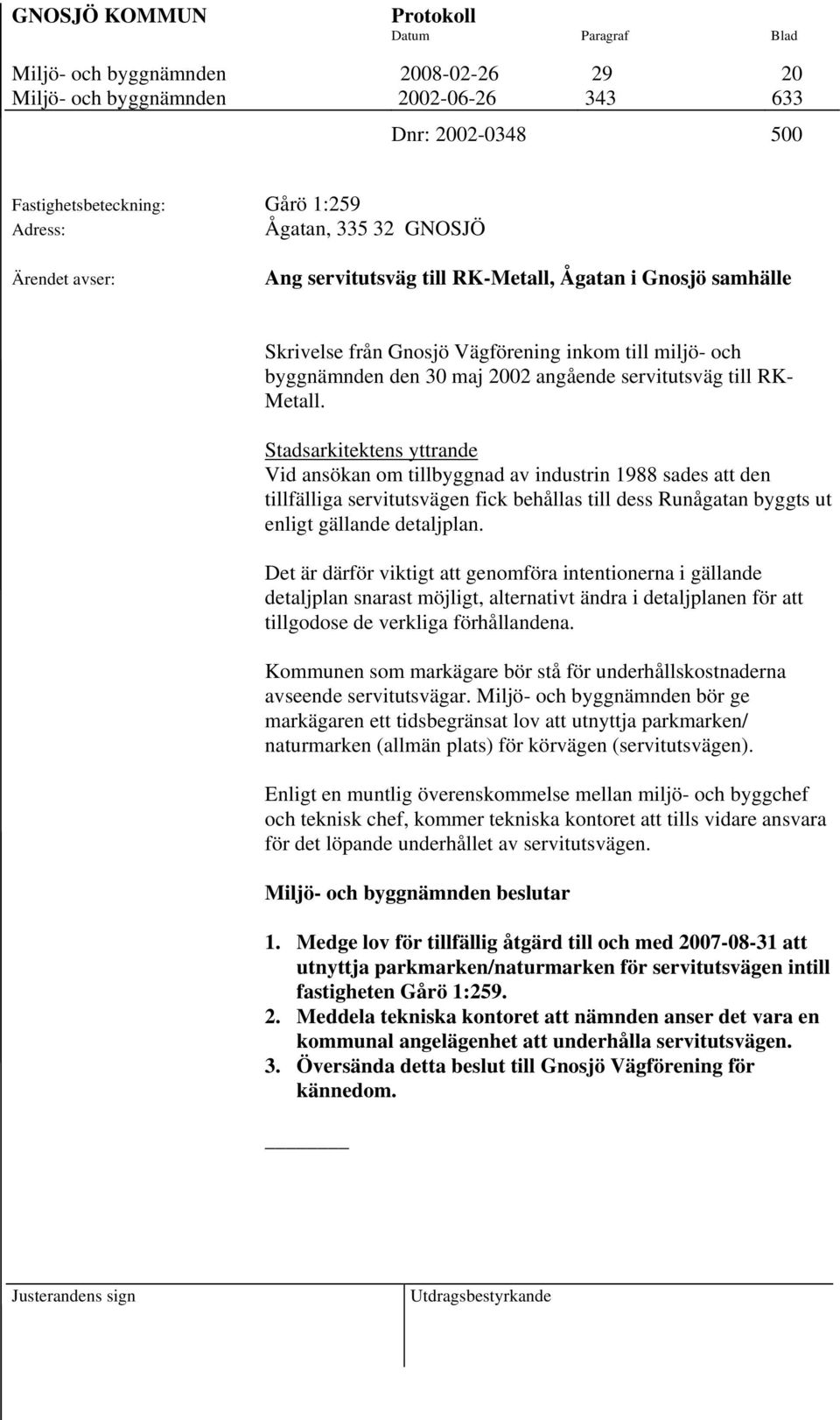 Stadsarkitektens yttrande Vid ansökan om tillbyggnad av industrin 1988 sades att den tillfälliga servitutsvägen fick behållas till dess Runågatan byggts ut enligt gällande detaljplan.