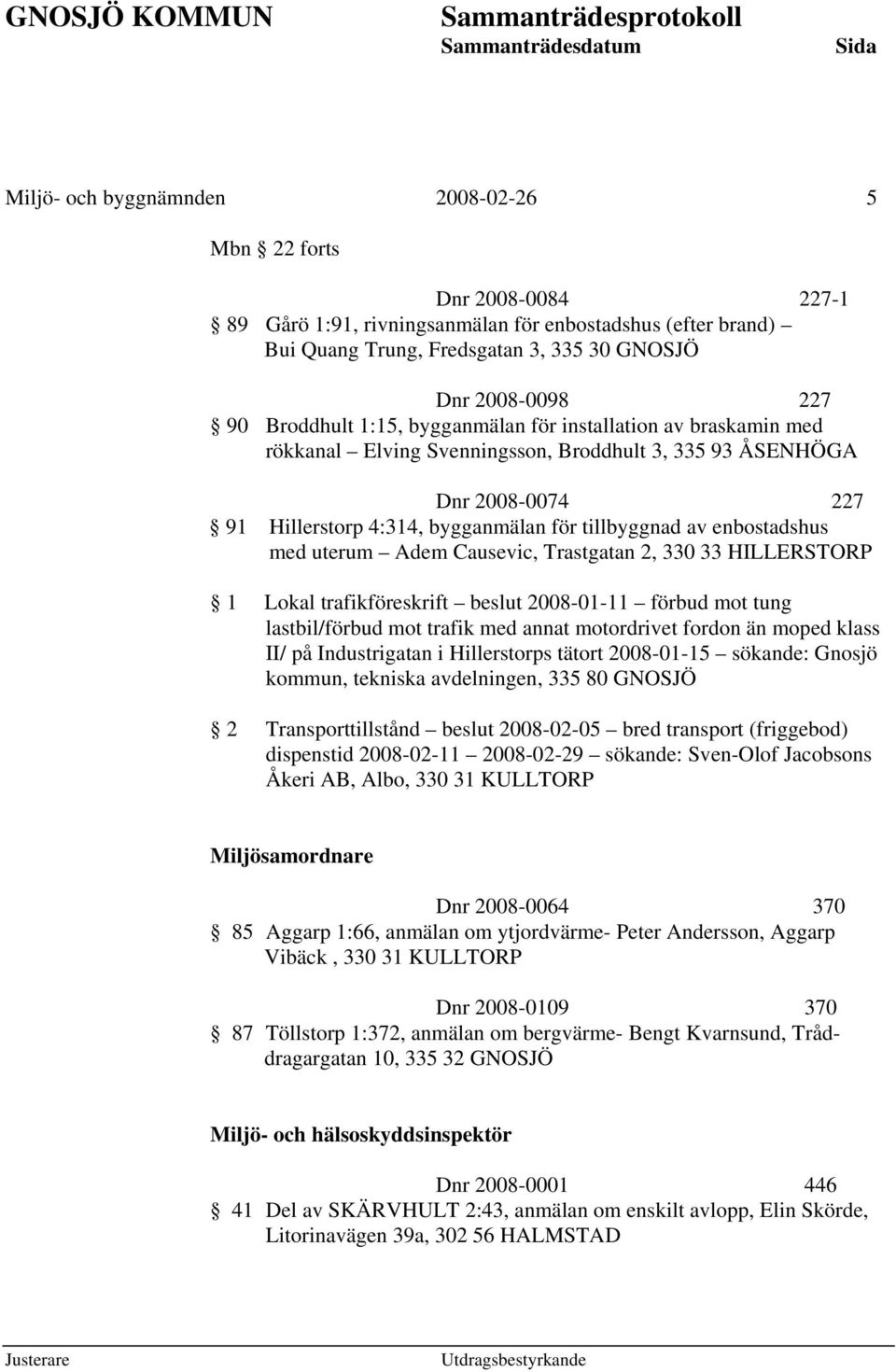 enbostadshus med uterum Adem Causevic, Trastgatan 2, 330 33 HILLERSTORP 1 Lokal trafikföreskrift beslut 2008-01-11 förbud mot tung lastbil/förbud mot trafik med annat motordrivet fordon än moped