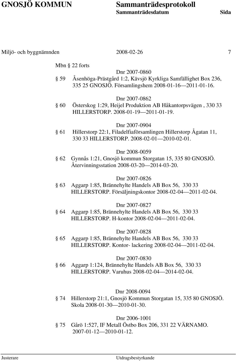 Dnr 2007-0904 61 Hillerstorp 22:1, Filadelfiaförsamlingen Hillerstorp Ågatan 11, 330 33 HILLERSTORP. 2008-02-01 2010-02-01. Dnr 2008-0059 62 Gynnås 1:21, Gnosjö kommun Storgatan 15, 335 80 GNOSJÖ.