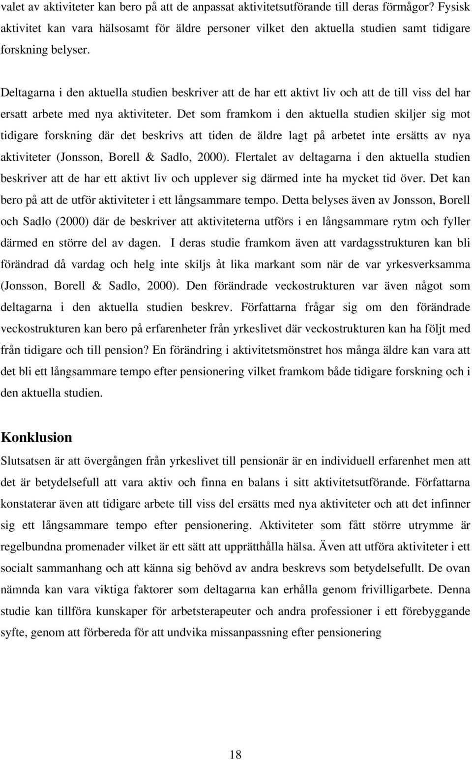 Deltagarna i den aktuella studien beskriver att de har ett aktivt liv och att de till viss del har ersatt arbete med nya aktiviteter.