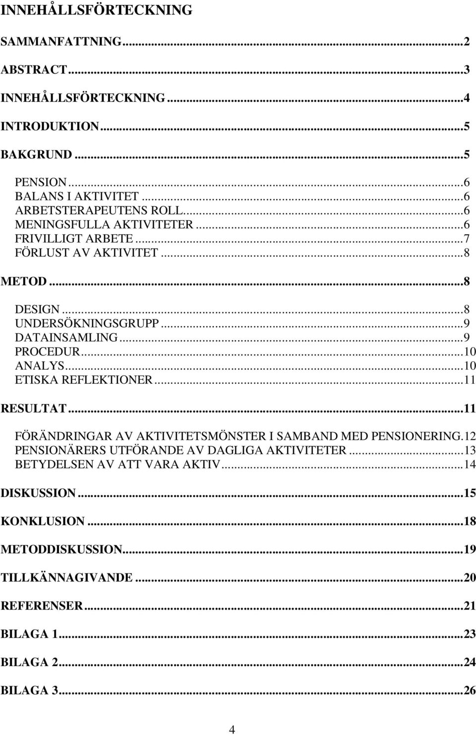 ..10 ETISKA REFLEKTIONER...11 RESULTAT...11 FÖRÄNDRINGAR AV AKTIVITETSMÖNSTER I SAMBAND MED PENSIONERING.12 PENSIONÄRERS UTFÖRANDE AV DAGLIGA AKTIVITETER.