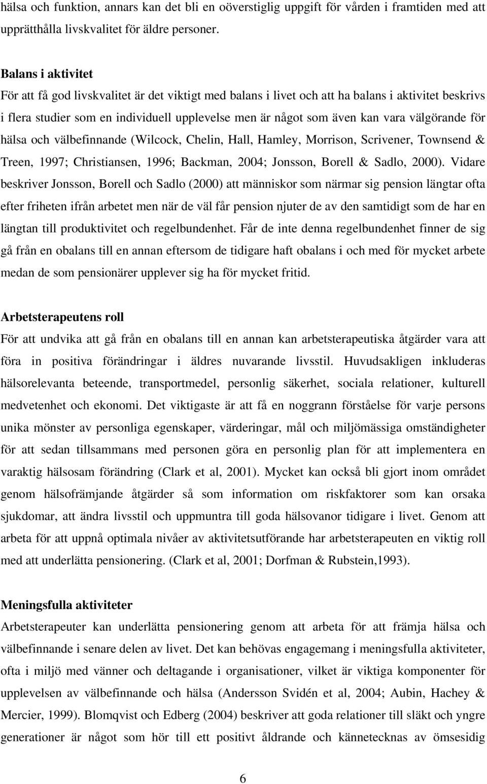 välgörande för hälsa och välbefinnande (Wilcock, Chelin, Hall, Hamley, Morrison, Scrivener, Townsend & Treen, 1997; Christiansen, 1996; Backman, 2004; Jonsson, Borell & Sadlo, 2000).