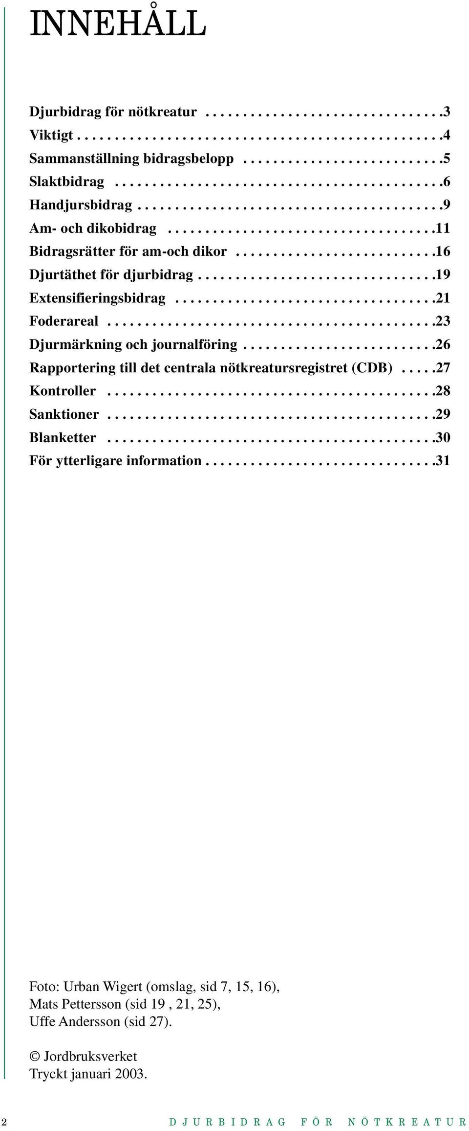 ..........................16 Djurtäthet för djurbidrag................................19 Extensifieringsbidrag...................................21 Foderareal............................................23 Djurmärkning och journalföring.