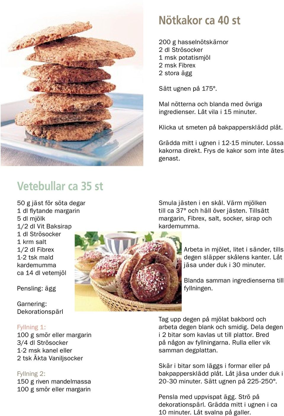 Vetebullar ca 35 st 10 50 g jäst för söta degar 1 dl fl ytande margarin 5 dl mjölk 1/2 dl Vit Baksirap 1 dl Strösocker 1 krm salt 1-2 tsk mald kardemumma ca 14 dl vetemjöl Pensling: ägg Garnering: