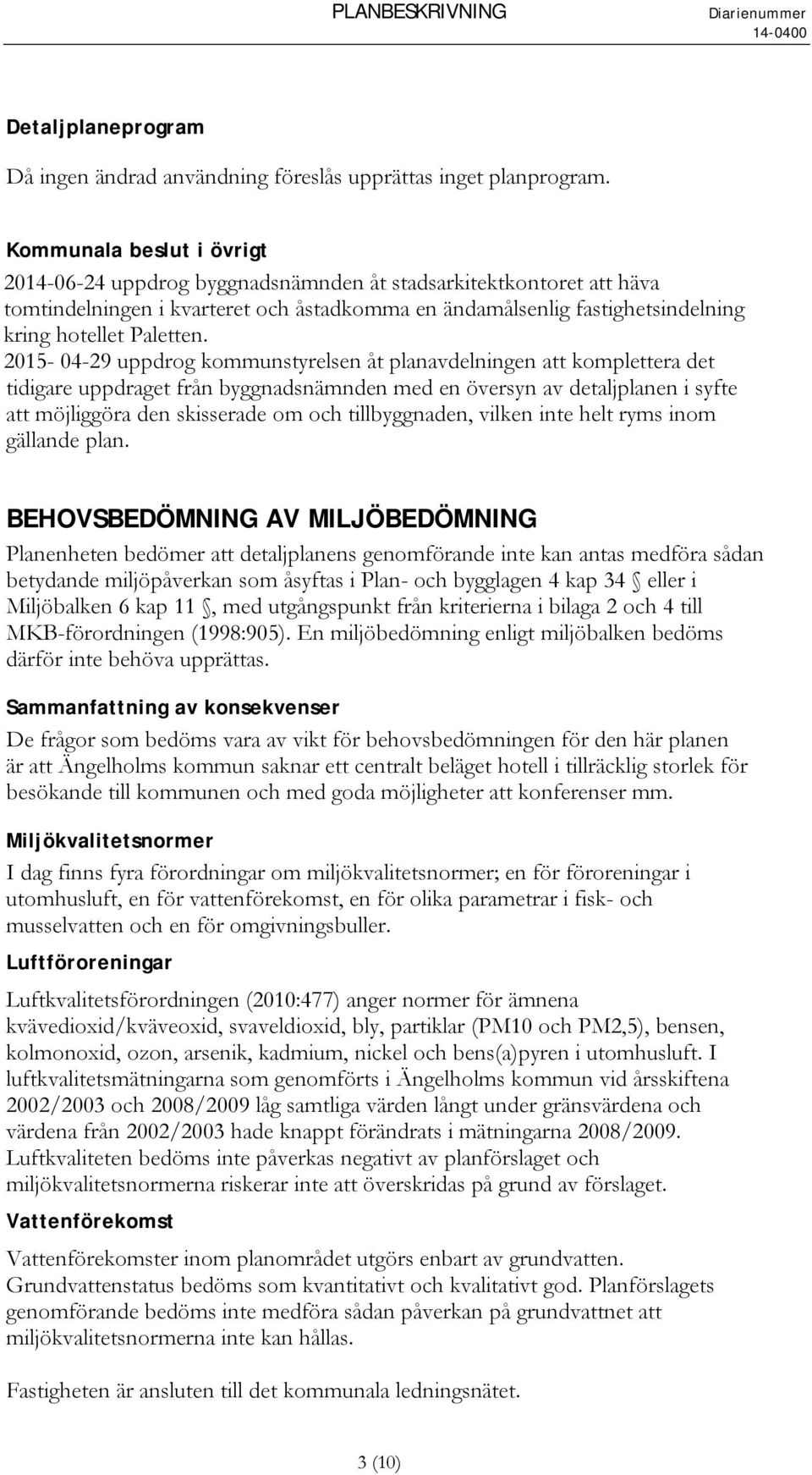 2015-04-29 uppdrog kommunstyrelsen åt planavdelningen att komplettera det tidigare uppdraget från byggnadsnämnden med en översyn av detaljplanen i syfte att möjliggöra den skisserade om och