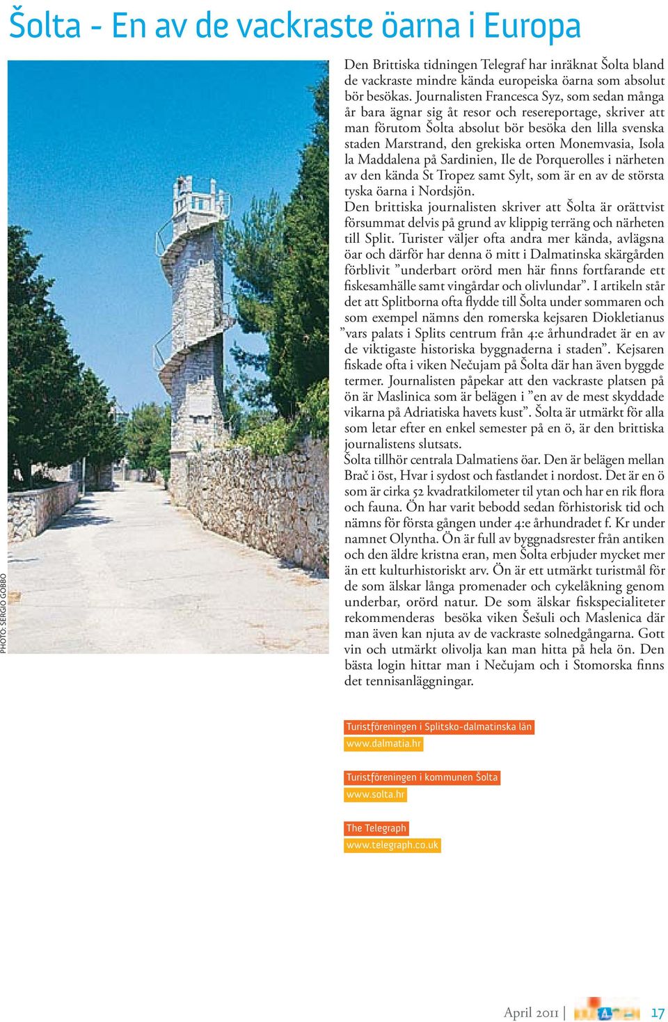Monemvasia, Isola la Maddalena på Sardinien, Ile de Porquerolles i närheten av den kända St Tropez samt Sylt, som är en av de största tyska öarna i Nordsjön.