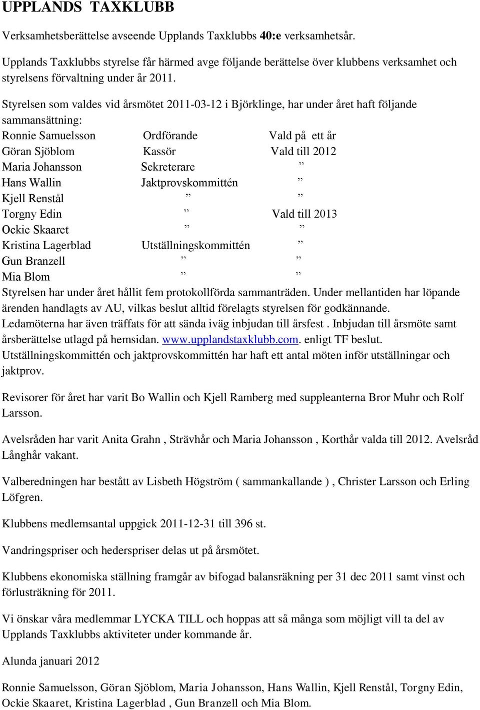 Styrelsen som valdes vid årsmötet 2011-03-12 i Björklinge, har under året haft följande sammansättning: Ronnie Samuelsson Ordförande Vald på ett år Göran Sjöblom Kassör Vald till 2012 Maria Johansson