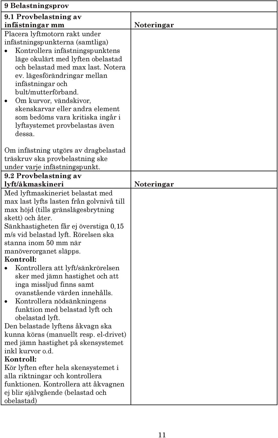 Notera ev. lägesförändringar mellan infästningar och bult/mutterförband. Om kurvor, vändskivor, skenskarvar eller andra element som bedöms vara kritiska ingår i lyftsystemet provbelastas även dessa.