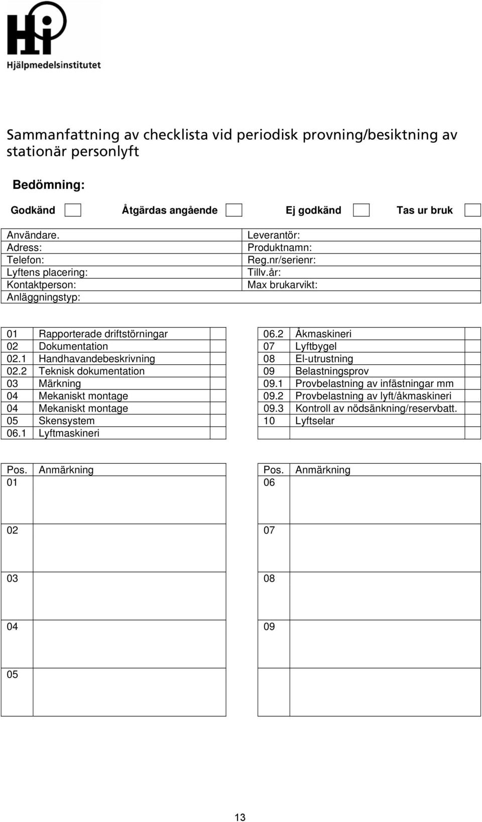 2 Åkmaskineri 02 Dokumentation 07 Lyftbygel 02.1 Handhavandebeskrivning 08 El-utrustning 02.2 Teknisk dokumentation 09 Belastningsprov 03 Märkning 09.