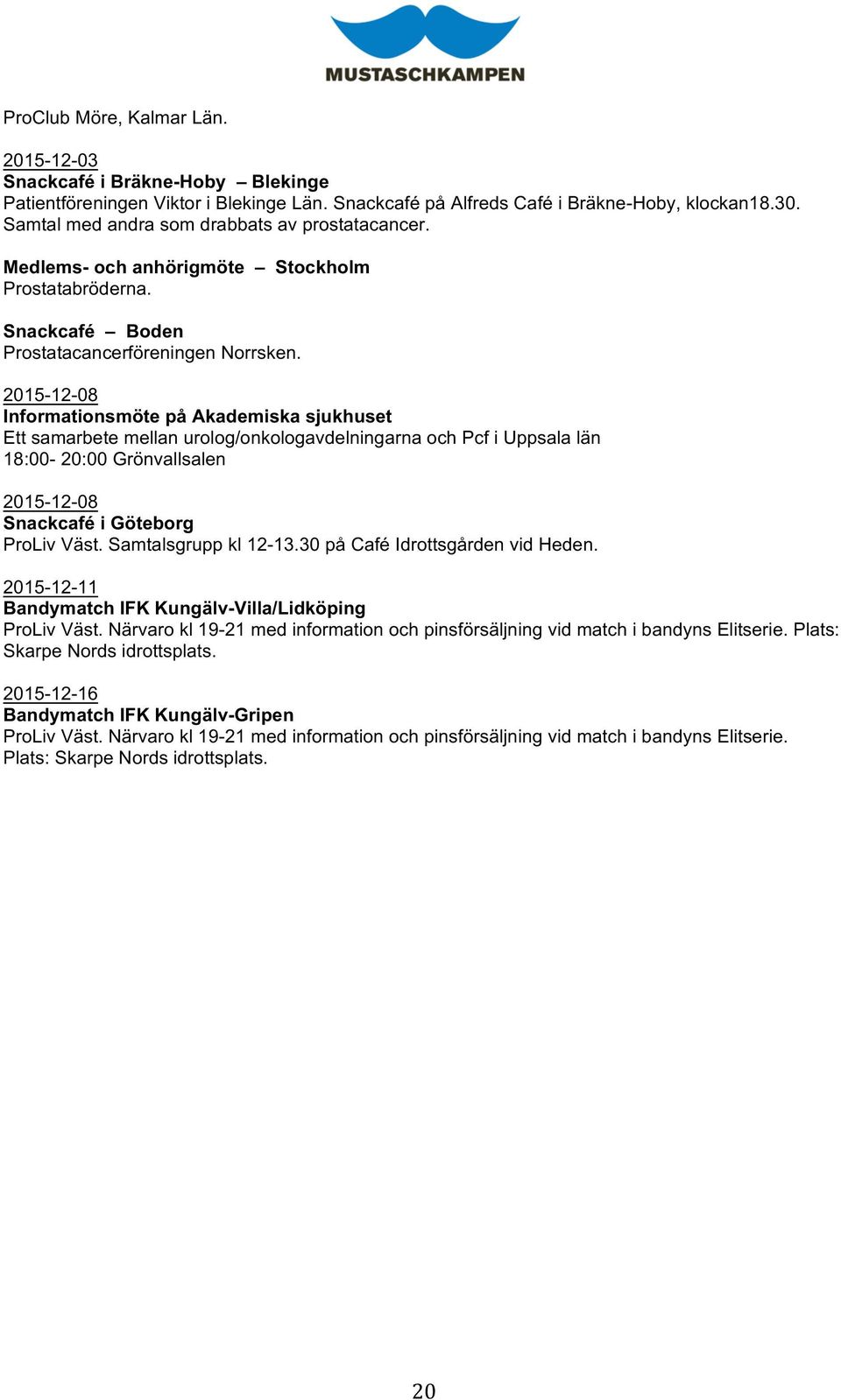 2015-12-08 Informationsmöte på Akademiska sjukhuset Ett samarbete mellan urolog/onkologavdelningarna och Pcf i Uppsala län 18:00-20:00 Grönvallsalen 2015-12-08 Snackcafé i Göteborg ProLiv Väst.