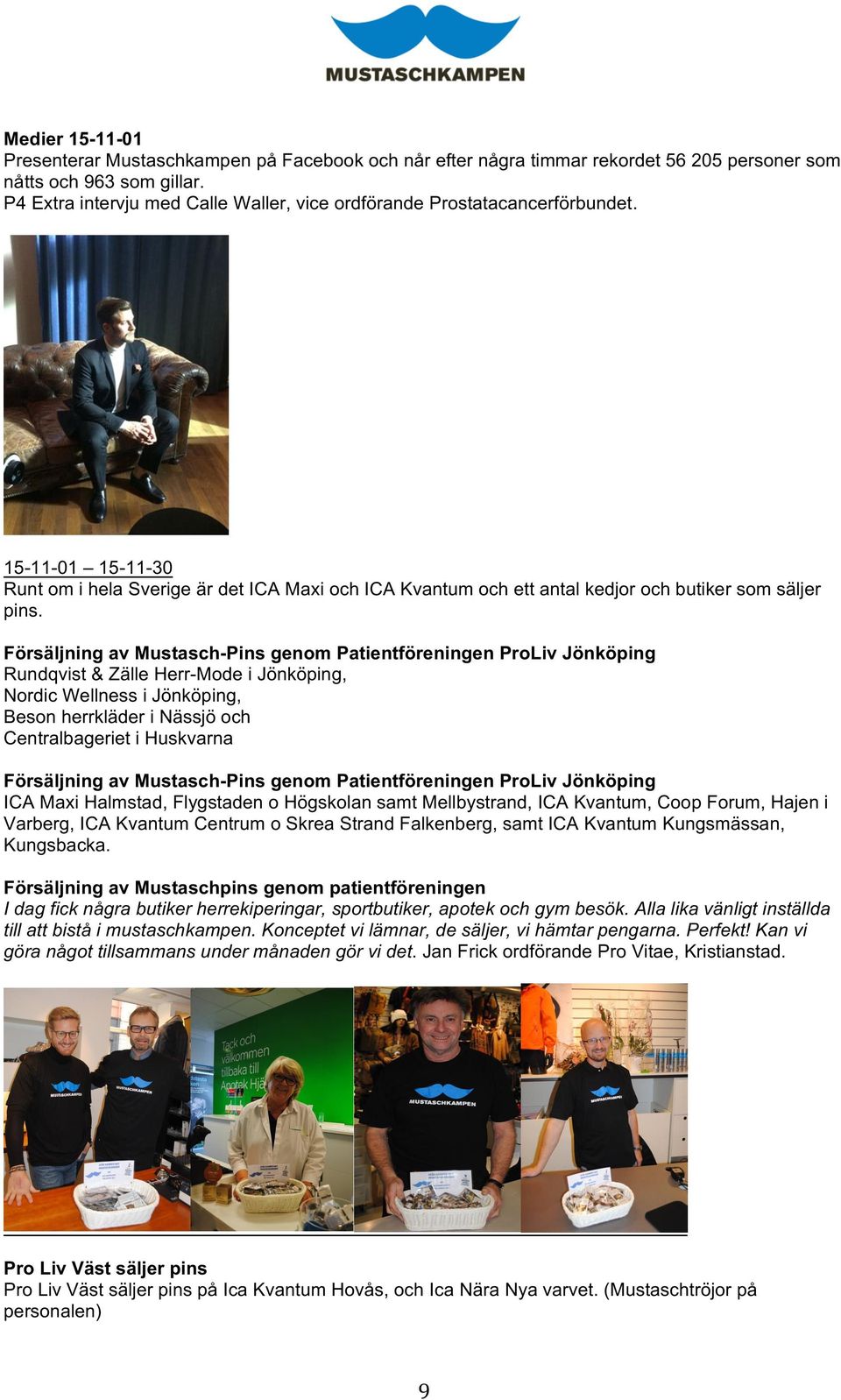 Försäljning av Mustasch-Pins genom Patientföreningen ProLiv Jönköping Rundqvist & Zälle Herr-Mode i Jönköping, Nordic Wellness i Jönköping, Beson herrkläder i Nässjö och Centralbageriet i Huskvarna