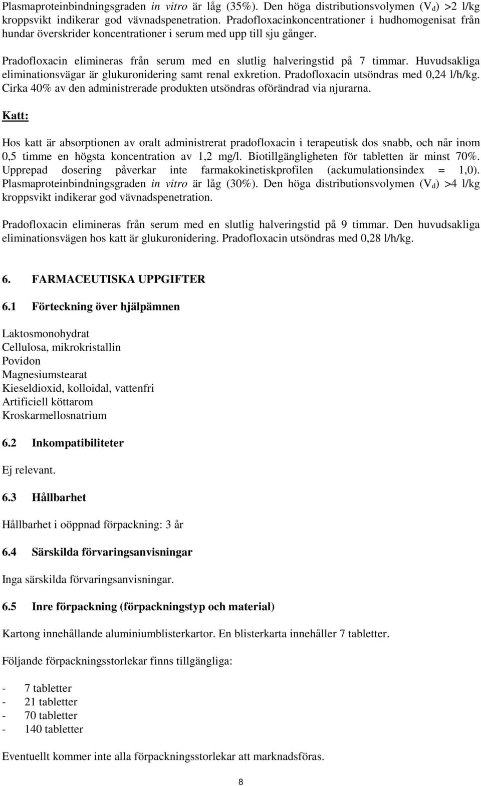 Huvudsakliga eliminationsvägar är glukuronidering samt renal exkretion. Pradofloxacin utsöndras med 0,24 l/h/kg. Cirka 40% av den administrerade produkten utsöndras oförändrad via njurarna.