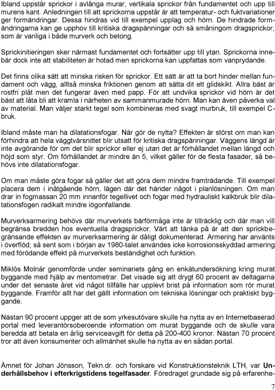 Sprickinitieringen sker närmast fundamentet och fortsätter upp till ytan. Sprickorna innebär dock inte att stabiliteten är hotad men sprickorna kan uppfattas som vanprydande.