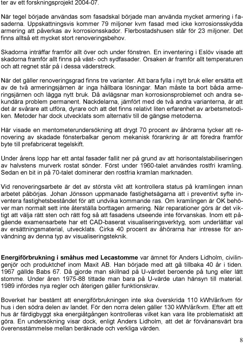 Det finns alltså ett mycket stort renoveringsbehov. Skadorna inträffar framför allt över och under fönstren. En inventering i Eslöv visade att skadorna framför allt finns på väst- och sydfasader.