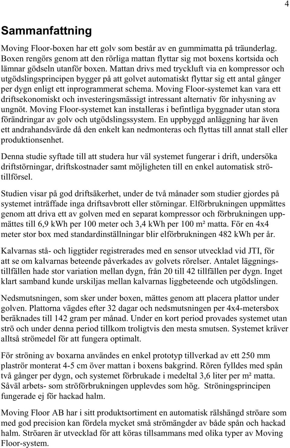 Mattan drivs med tryckluft via en kompressor och utgödslingsprincipen bygger på att golvet automatiskt flyttar sig ett antal gånger per dygn enligt ett inprogrammerat schema.