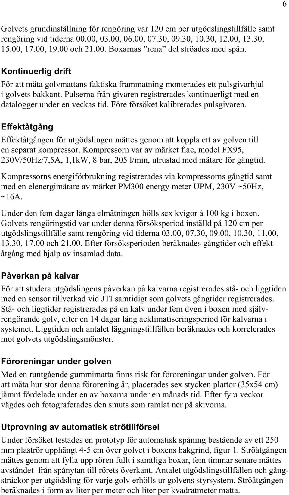 Pulserna från givaren registrerades kontinuerligt med en datalogger under en veckas tid. Före försöket kalibrerades pulsgivaren.