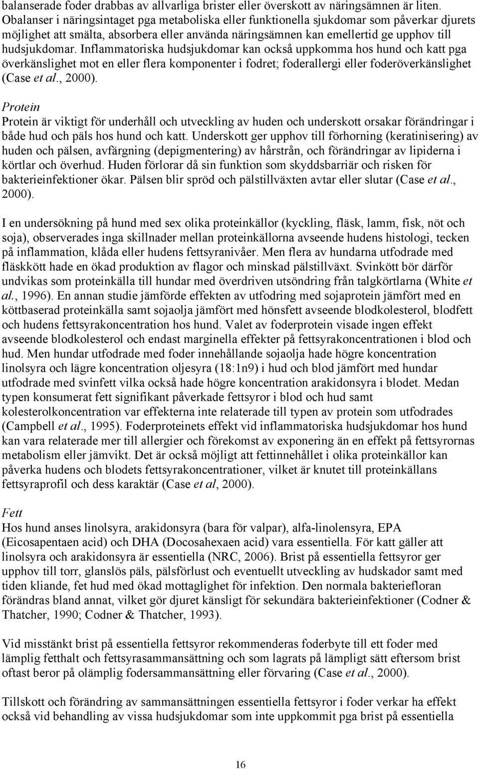 Inflammatoriska hudsjukdomar kan också uppkomma hos hund och katt pga överkänslighet mot en eller flera komponenter i fodret; foderallergi eller foderöverkänslighet (Case et al., 2000).