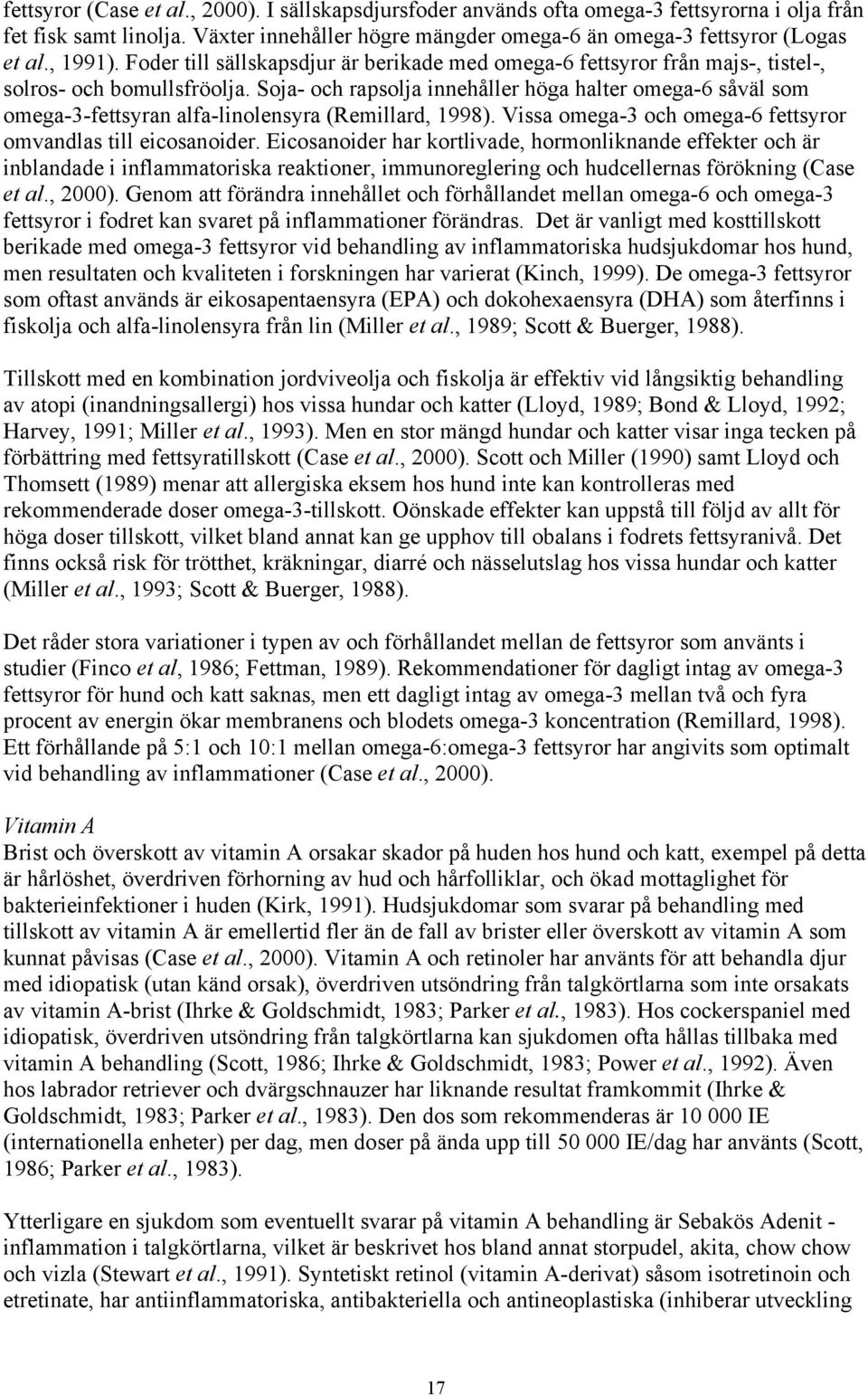 Soja- och rapsolja innehåller höga halter omega-6 såväl som omega-3-fettsyran alfa-linolensyra (Remillard, 1998). Vissa omega-3 och omega-6 fettsyror omvandlas till eicosanoider.