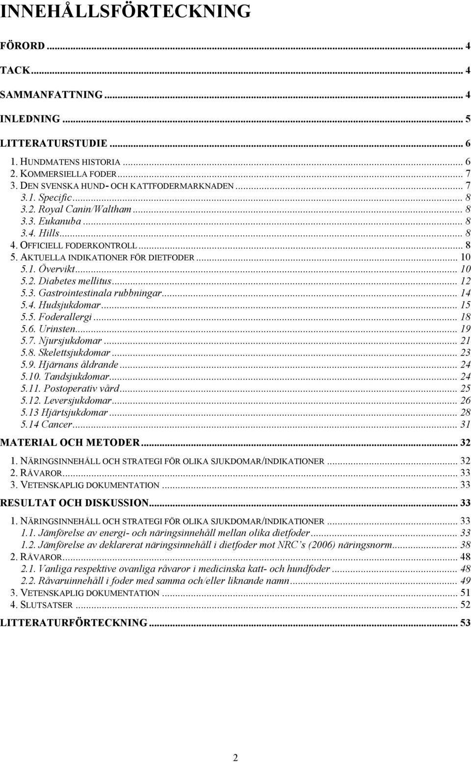 .. 12 5.3. Gastrointestinala rubbningar... 14 5.4. Hudsjukdomar... 15 5.5. Foderallergi... 18 5.6. Urinsten... 19 5.7. Njursjukdomar... 21 5.8. Skelettsjukdomar... 23 5.9. Hjärnans åldrande... 24 5.