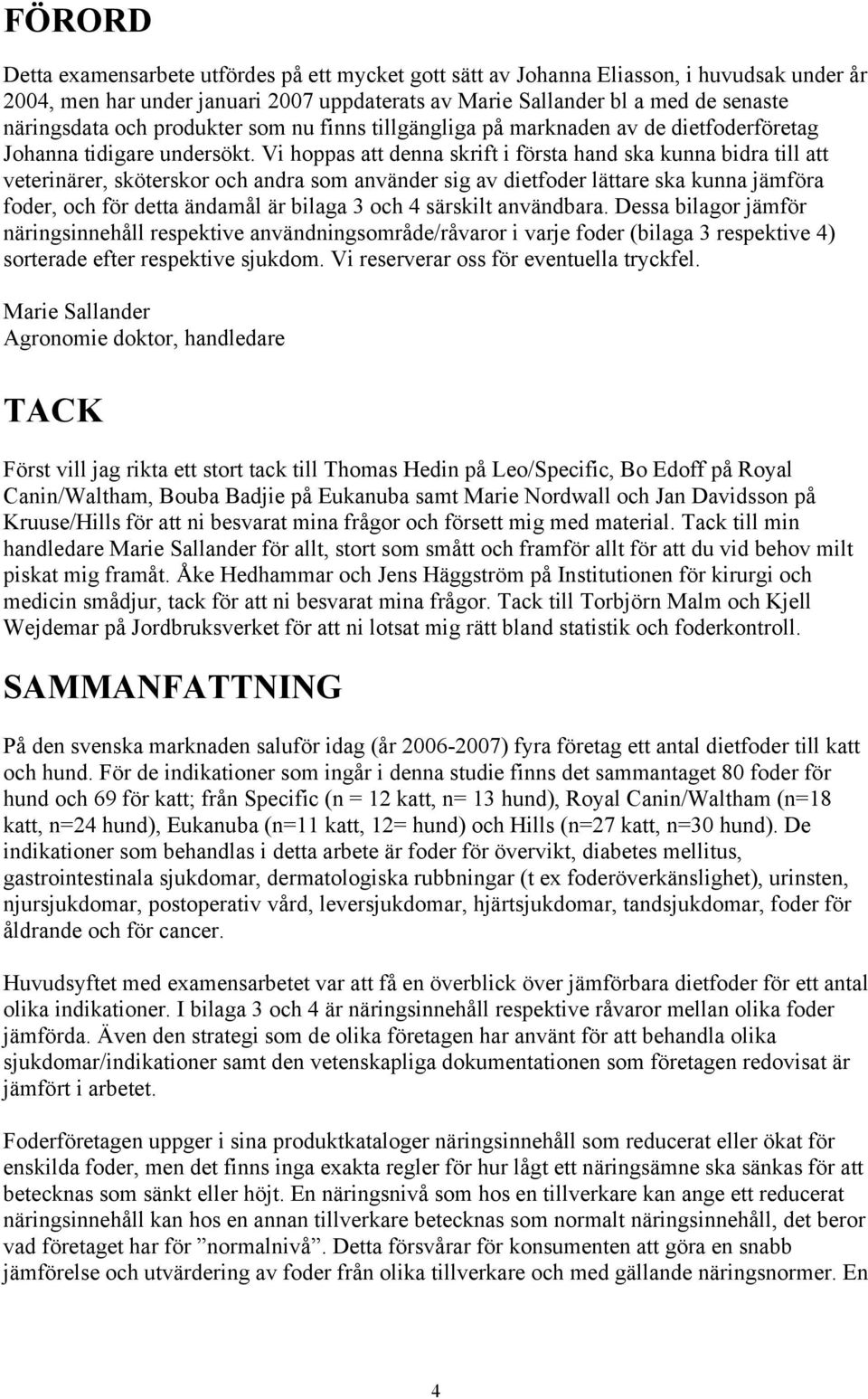 Vi hoppas att denna skrift i första hand ska kunna bidra till att veterinärer, sköterskor och andra som använder sig av dietfoder lättare ska kunna jämföra foder, och för detta ändamål är bilaga 3