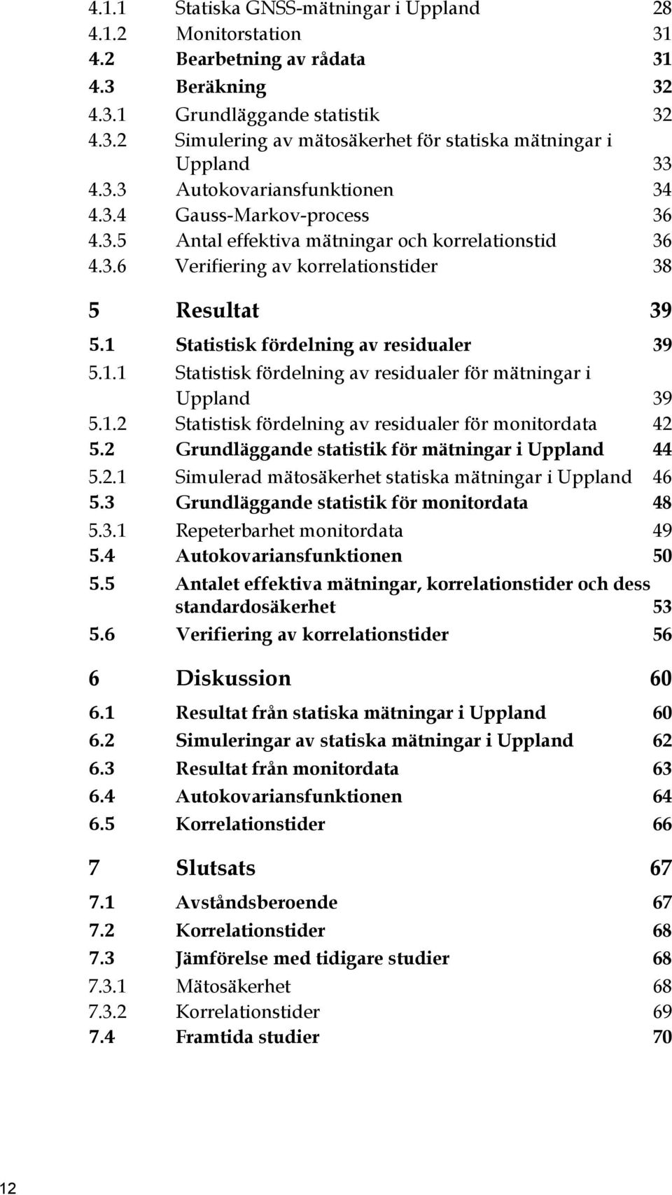 1 Statistisk fördelning av residualer 39 5.1.1 Statistisk fördelning av residualer för mätningar i Uppland 39 5.1.2 Statistisk fördelning av residualer för monitordata 42 5.