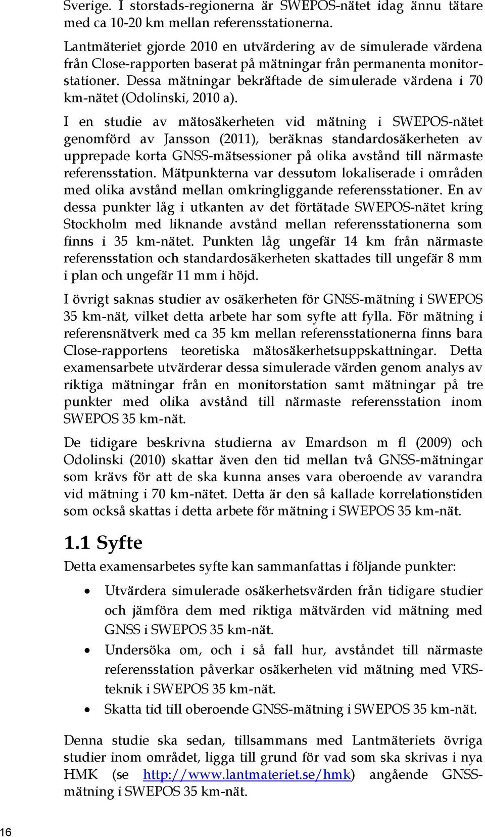 Dessa mätningar bekräftade de simulerade värdena i 70 km-nätet (Odolinski, 2010 a).