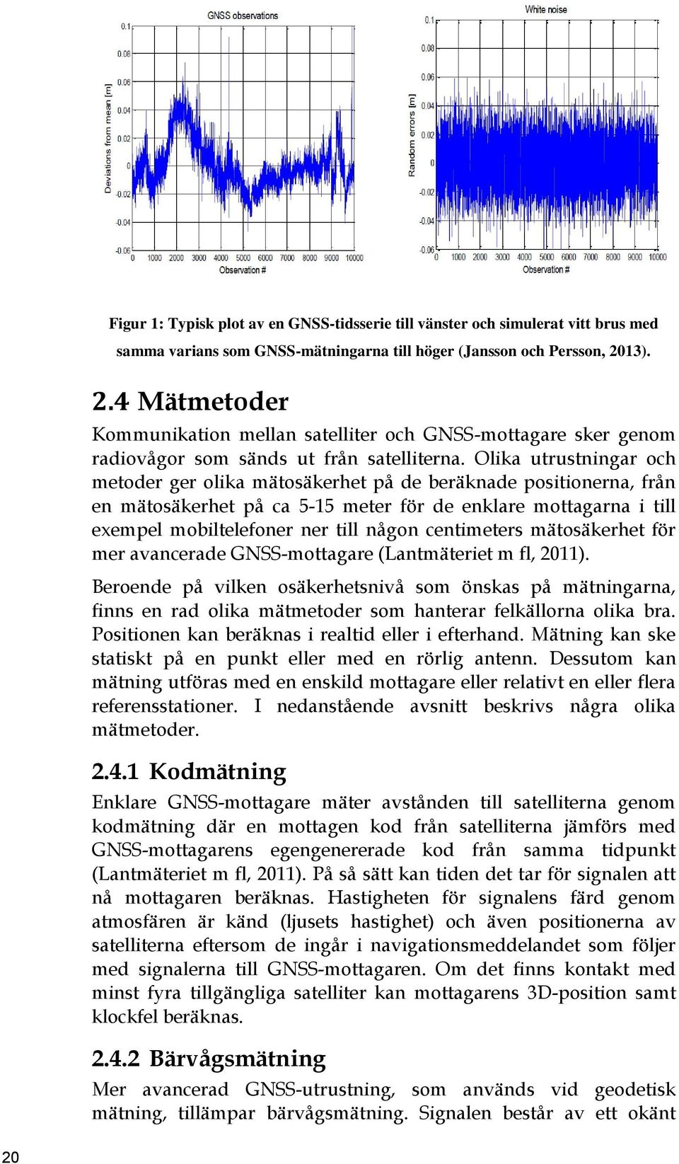 Olika utrustningar och metoder ger olika mätosäkerhet på de beräknade positionerna, från en mätosäkerhet på ca 5-15 meter för de enklare mottagarna i till exempel mobiltelefoner ner till någon