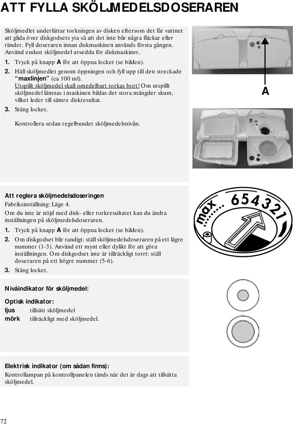 Häll sköljmedlet genom öppningen och fyll upp till den streckade maxlinjen (ca 100 ml). Utspillt sköljmedel skall omedelbart torkas bort!