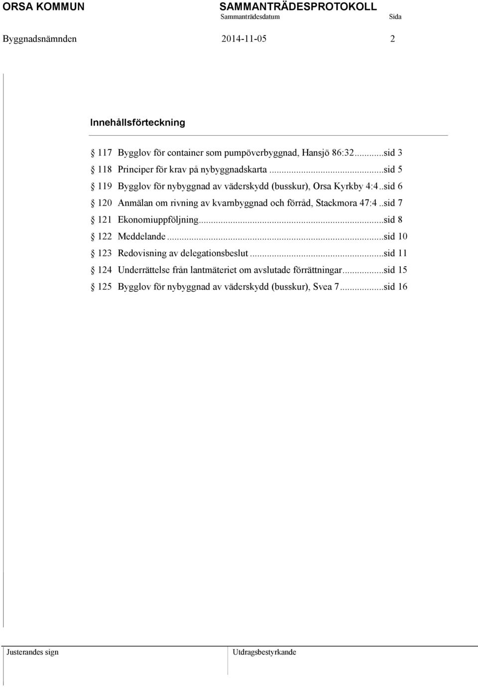 . sid 6 120 Anmälan om rivning av kvarnbyggnad och förråd, Stackmora 47:4.. sid 7 121 Ekonomiuppföljning... sid 8 122 Meddelande.