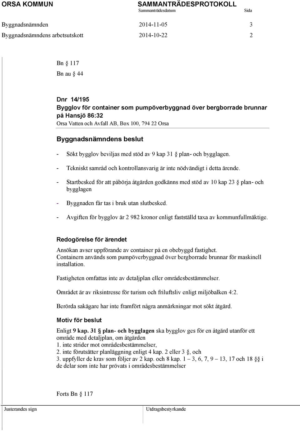 - Startbesked för att påbörja åtgärden godkänns med stöd av 10 kap 23 plan- och bygglagen - Byggnaden får tas i bruk utan slutbesked.