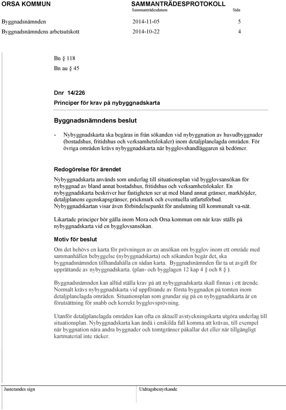 Redogörelse för ärendet Nybyggnadskarta används som underlag till situationsplan vid bygglovsansökan för nybyggnad av bland annat bostadshus, fritidshus och verksamhetslokaler.