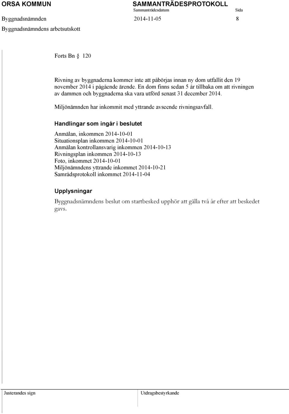 Handlingar som ingår i beslutet Anmälan, inkommen 2014-10-01 Situationsplan inkommen 2014-10-01 Anmälan kontrollansvarig inkommen 2014-10-13 Rivningsplan inkommen 2014-10-13 Foto,