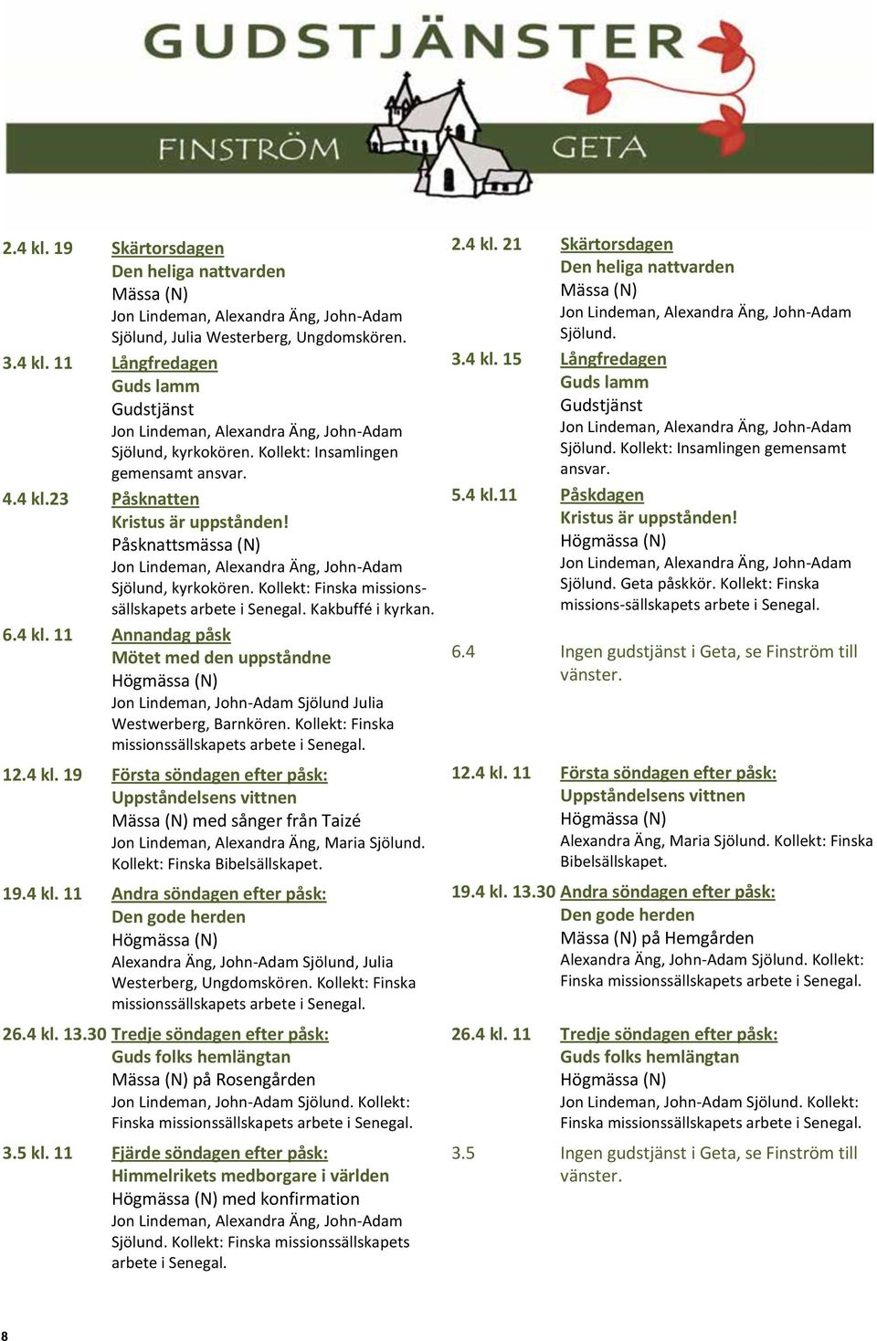 4 kl. 11 Annandag påsk Mötet med den uppståndne Jon Lindeman, John-Adam Sjölund Julia Westwerberg, Barnkören. Kollekt: Finska missionssällskapets arbete i Senegal. 12.4 kl. 19 Första söndagen efter påsk: Uppståndelsens vittnen Mässa (N) med sånger från Taizé Jon Lindeman, Alexandra Äng, Maria Sjölund.