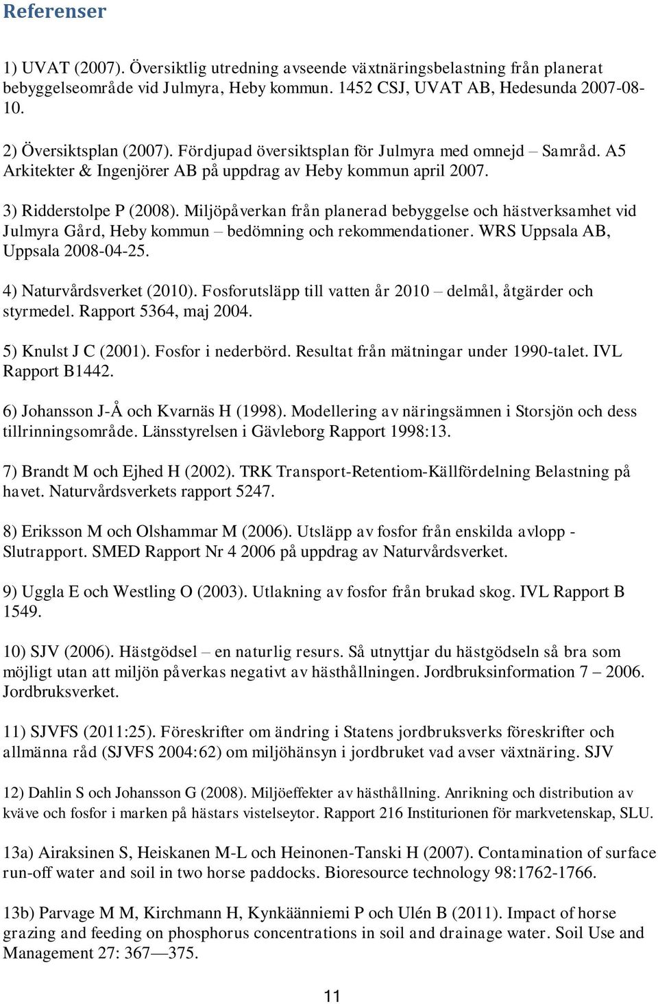 Miljöpåverkan från planerad bebyggelse och hästverksamhet vid Julmyra Gård, Heby kommun bedömning och rekommendationer. WRS Uppsala AB, Uppsala 2008-04-25. 4) Naturvårdsverket (2010).
